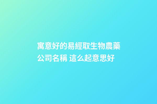 寓意好的易經取生物農藥公司名稱 這么起意思好-第1張-公司起名-玄機派